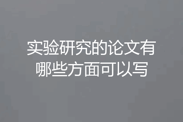 实验研究的论文有哪些方面可以写