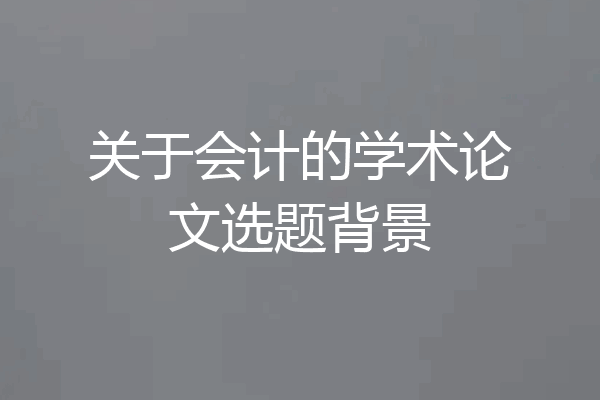 关于会计的学术论文选题背景