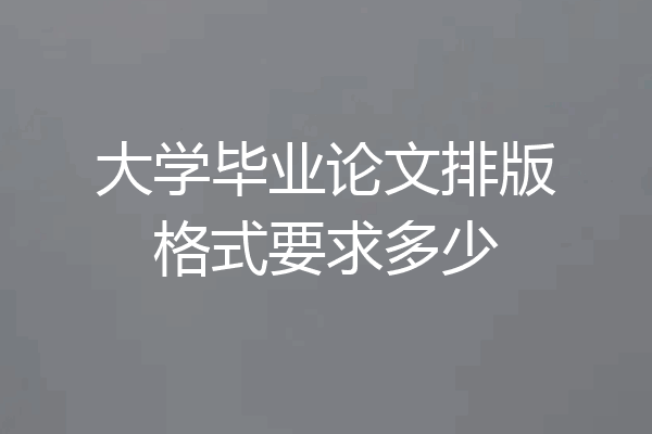 大学毕业论文排版格式要求多少
