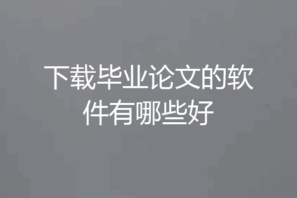 下载毕业论文的软件有哪些好