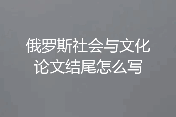 俄罗斯社会与文化论文结尾怎么写
