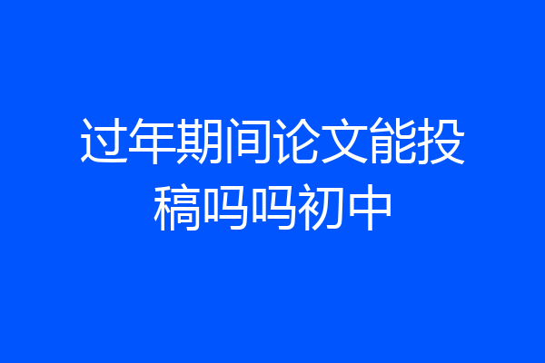 过年期间论文能投稿吗吗初中