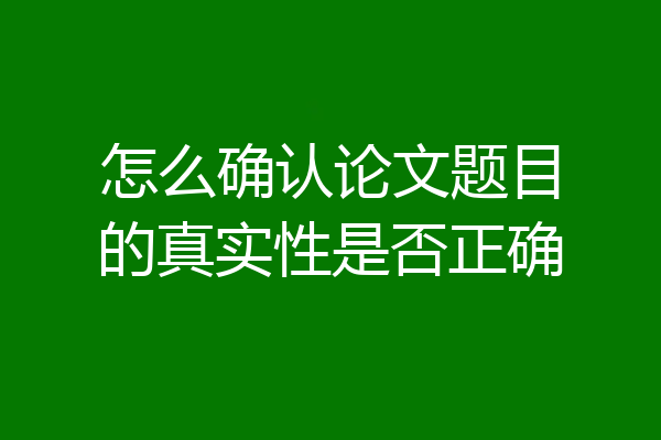 怎么确认论文题目的真实性是否正确