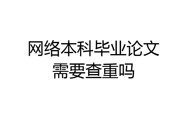 网络本科毕业论文需要查重吗