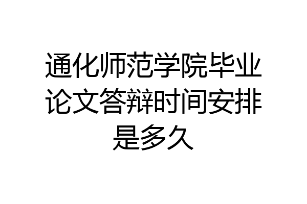 通化师范学院毕业论文答辩时间安排是多久