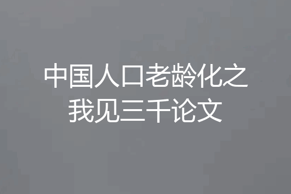 中国人口老龄化之我见三千论文