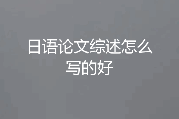 日语论文综述怎么写的好
