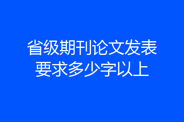 省级期刊论文发表要求多少字以上