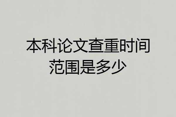 本科论文查重时间范围是多少
