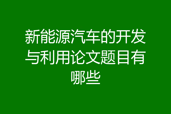 新能源汽车的开发与利用论文题目有哪些