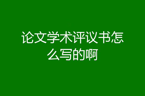论文学术评议书怎么写的啊