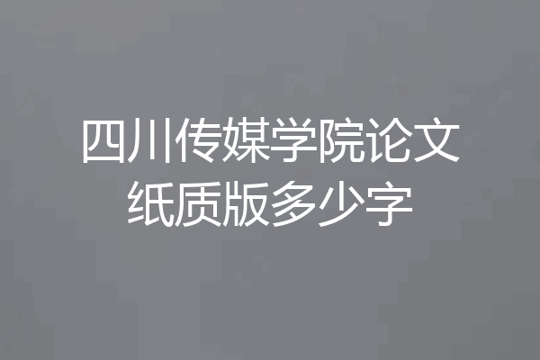 四川传媒学院论文纸质版多少字