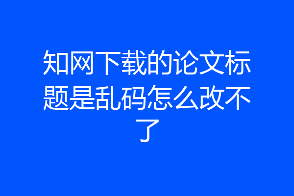 知网下载的论文标题是乱码怎么改不了