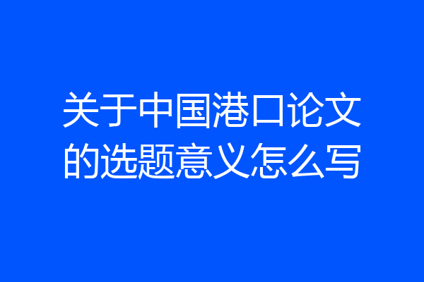 关于中国港口论文的选题意义怎么写