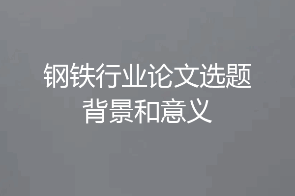 钢铁行业论文选题背景和意义