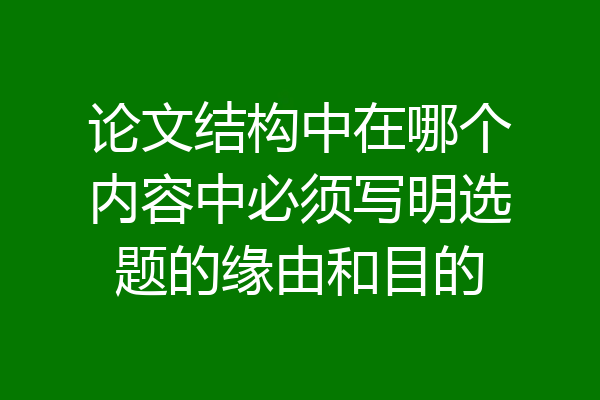 论文结构中在哪个内容中必须写明选题的缘由和目的