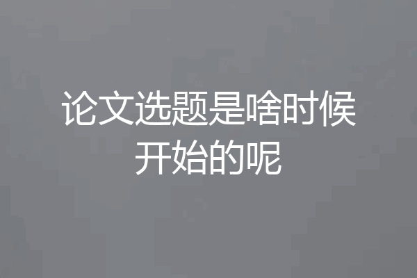 论文选题是啥时候开始的呢