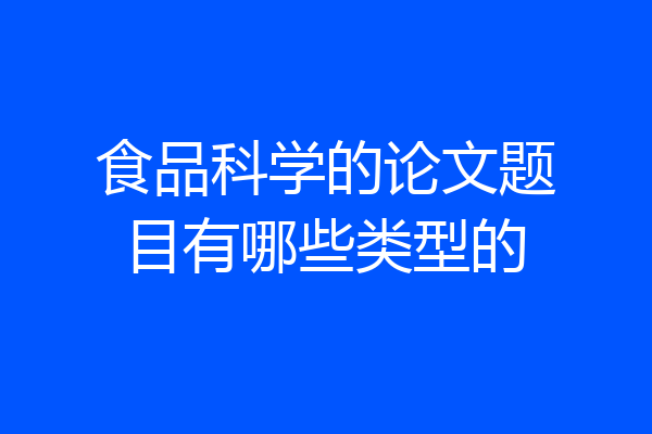 食品科学的论文题目有哪些类型的