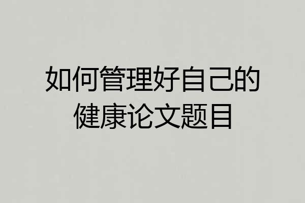 如何管理好自己的健康论文题目