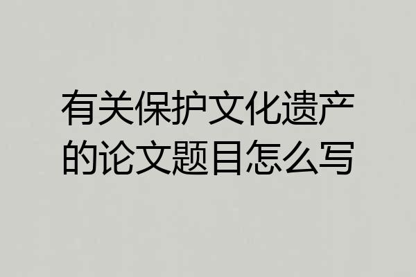 有关保护文化遗产的论文题目怎么写