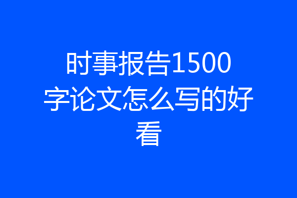 时事报告1500字论文怎么写的好看