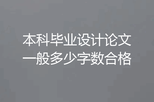 本科毕业设计论文一般多少字数合格
