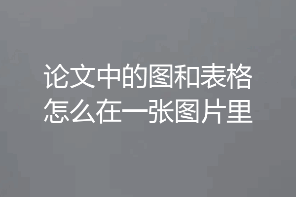 论文中的图和表格怎么在一张图片里