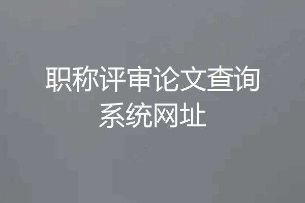 职称评审论文查询系统网址