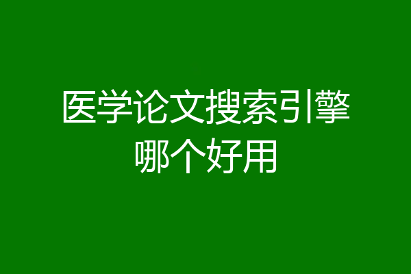 医学论文搜索引擎哪个好用