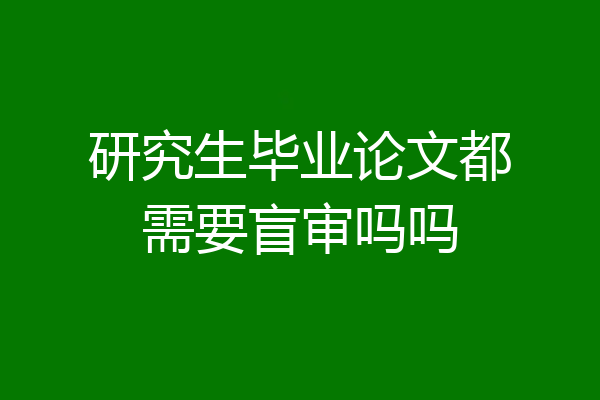 研究生毕业论文都需要盲审吗吗