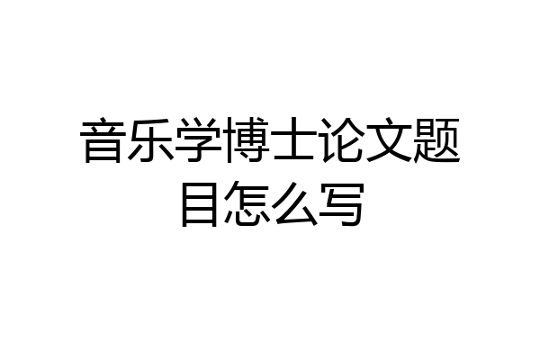 音乐学博士论文题目怎么写