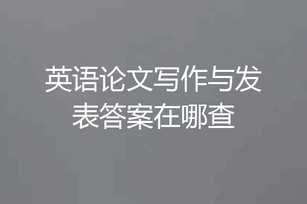 英语论文写作与发表答案在哪查