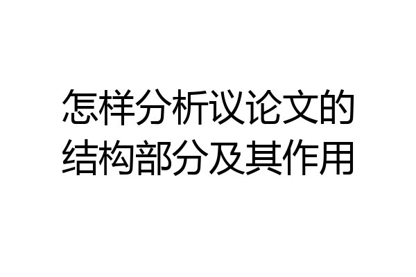 怎样分析议论文的结构部分及其作用