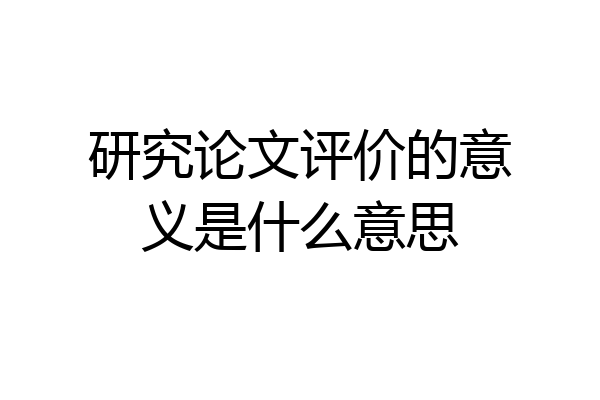 研究论文评价的意义是什么意思