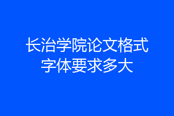 长治学院论文格式字体要求多大
