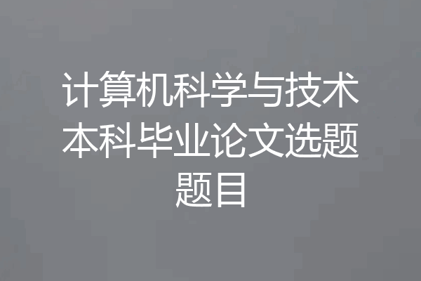 计算机科学与技术本科毕业论文选题题目