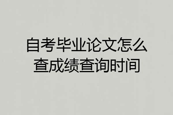 自考毕业论文怎么查成绩查询时间