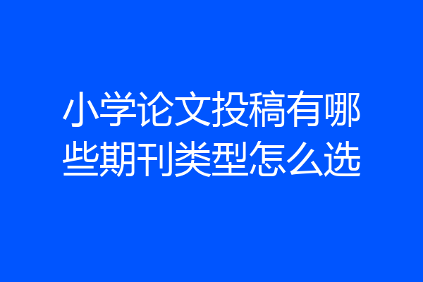 小学论文投稿有哪些期刊类型怎么选