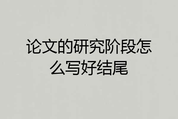 论文的研究阶段怎么写好结尾