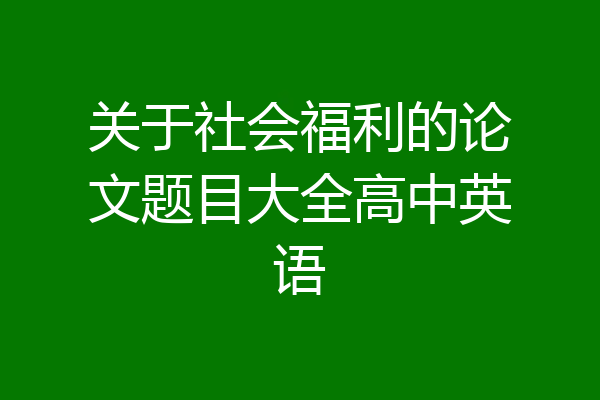 关于社会福利的论文题目大全高中英语