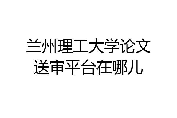 兰州理工大学论文送审平台在哪儿
