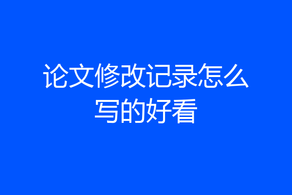 论文修改记录怎么写的好看