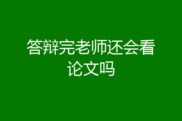答辩完老师还会看论文吗