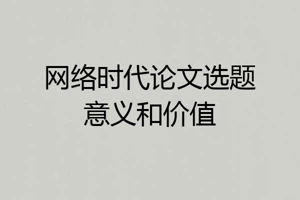 网络时代论文选题意义和价值