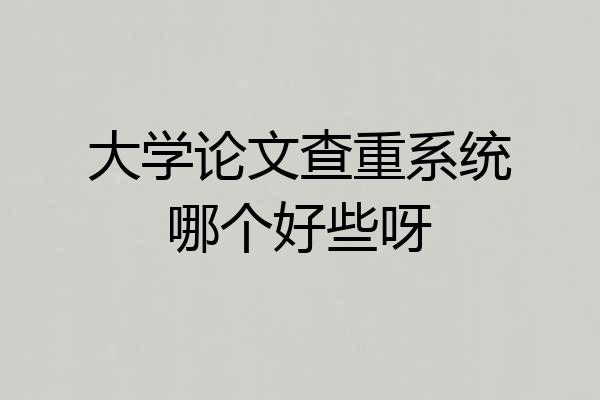 大学论文查重系统哪个好些呀