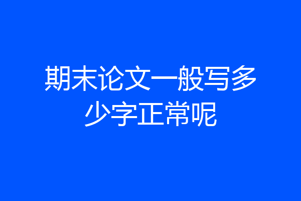 期末论文一般写多少字正常呢