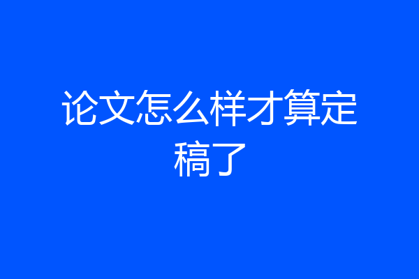 论文怎么样才算定稿了