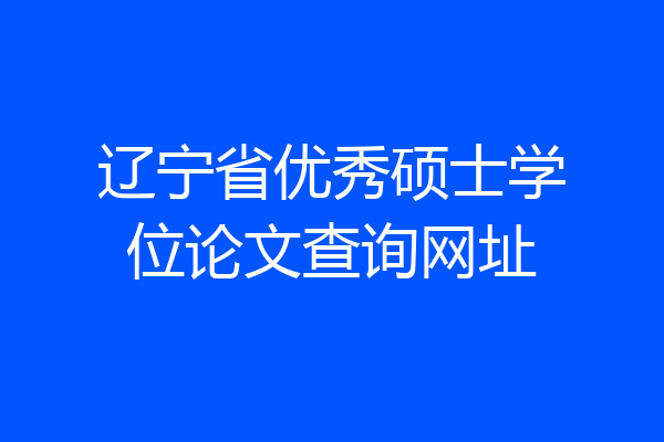 辽宁省优秀硕士学位论文查询网址