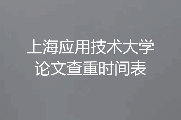 上海应用技术大学论文查重时间表