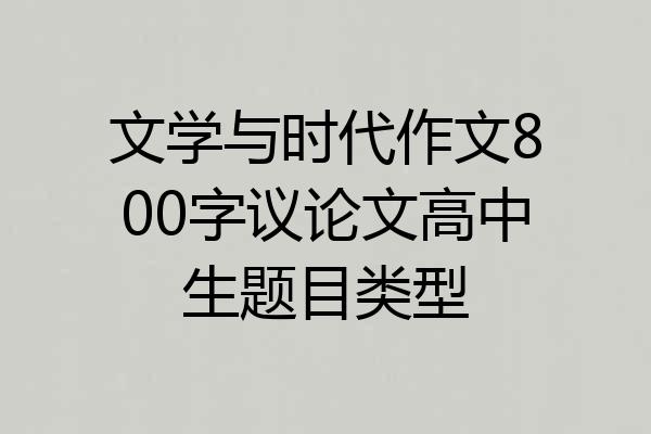 文学与时代作文800字议论文高中生题目类型